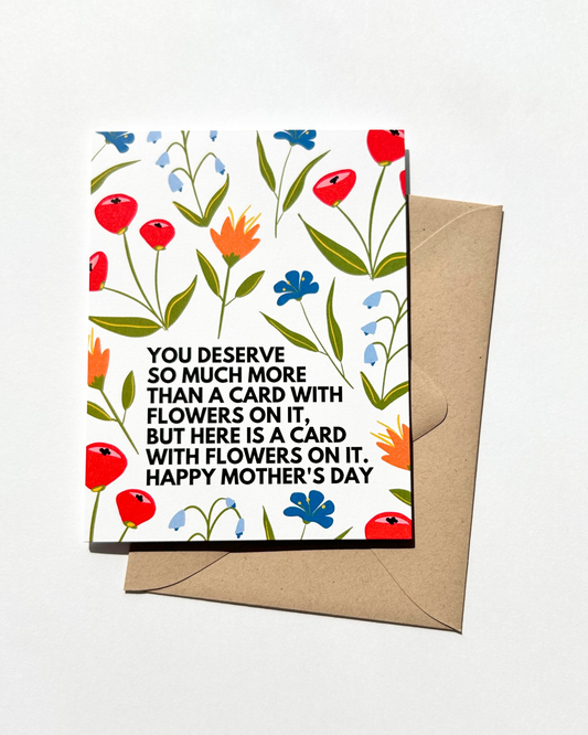 You Deserve So Much More Than A Card With Flowers On It Funny Mother's Day Card image 0